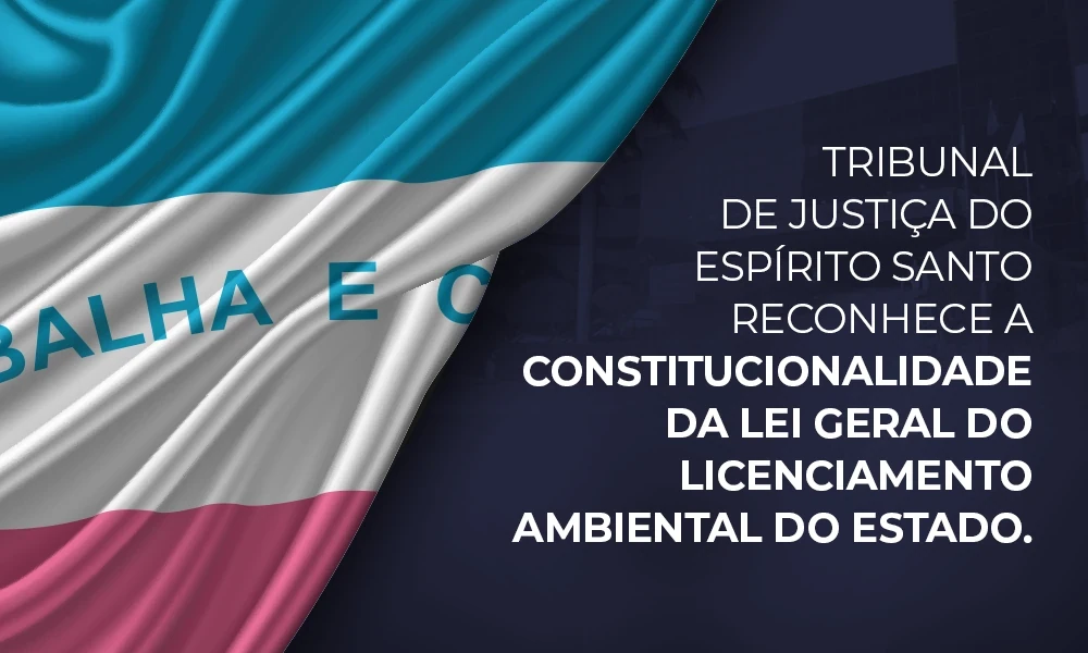 TJES – Tribunal de Justiça do Espírito Santo reconhece a constitucionalidade da Lei Geral do Licenciamento Ambiental do Estado.
