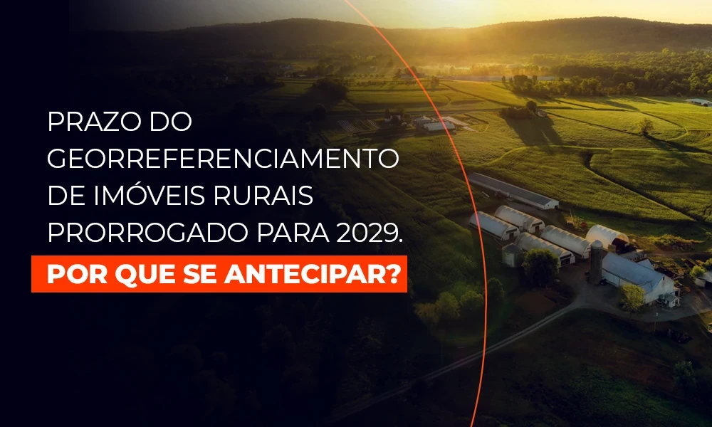 Prazo do georreferenciamento de imóveis rurais prorrogado para 2029. Por que se antecipar? 