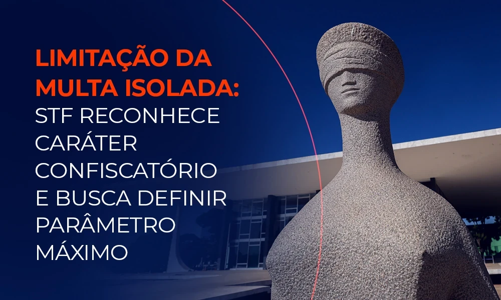 Limitação da Multa Isolada: STF Reconhece Caráter Confiscatório e Busca Definir Parâmetro Máximo 